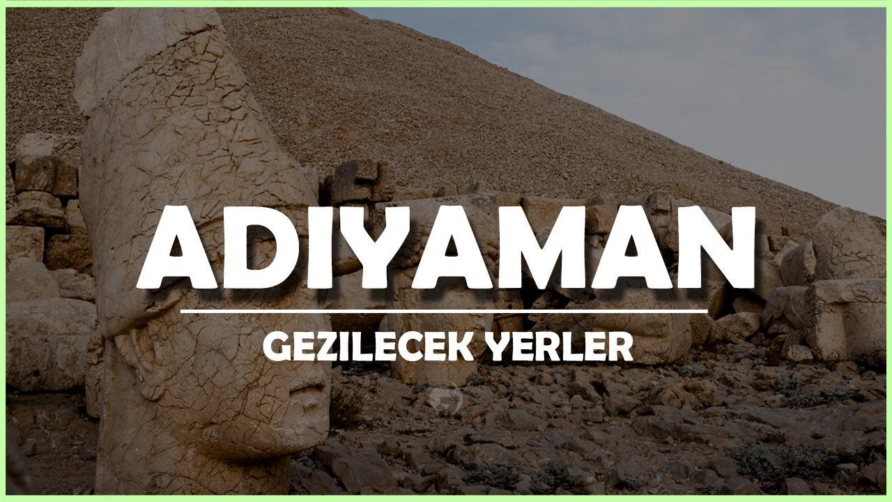 Adıyaman Gezi Rehberi Hakkında Bilgi, Öneri ve Tavsiyeler!